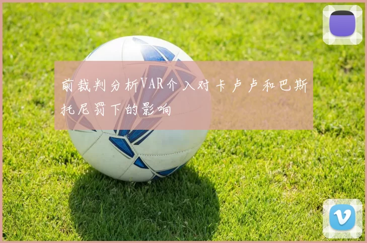 前裁判分析VAR介入对卡卢卢和巴斯托尼罚下的影响