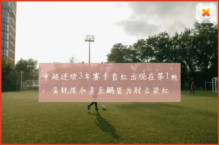 中超连续3年赛季首红出现在第1轮，黄锐烽和姜至鹏皆为肘击染红