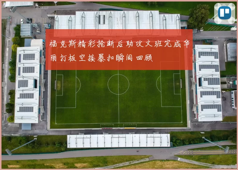 福克斯精彩抢断后助攻文班完成华丽打板空接暴扣瞬间回顾