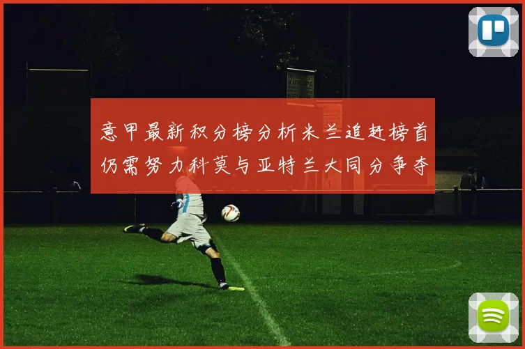意甲最新积分榜分析米兰追赶榜首仍需努力科莫与亚特兰大同分争夺前列