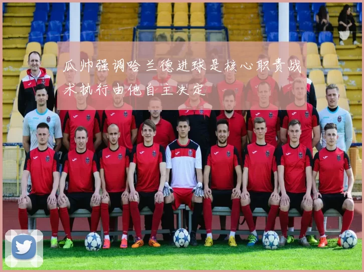 瓜帅强调哈兰德进球是核心职责战术执行由他自主决定