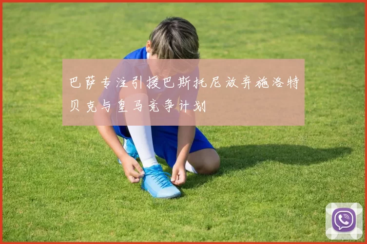 巴萨专注引援巴斯托尼放弃施洛特贝克与皇马竞争计划