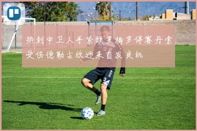 热刺中卫人手紧缺罗梅罗停赛丹索受伤德勒古欣迎来首发良机