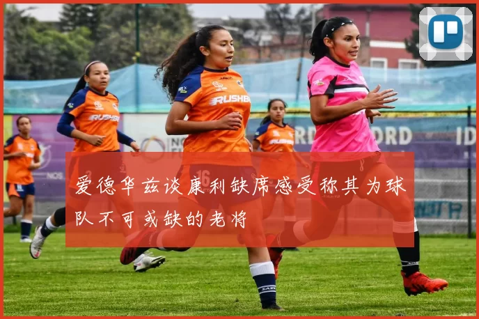 爱德华兹谈康利缺席感受称其为球队不可或缺的老将