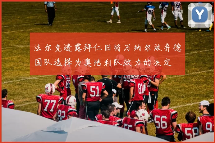 法尔克透露拜仁旧将万纳尔放弃德国队选择为奥地利队效力的决定