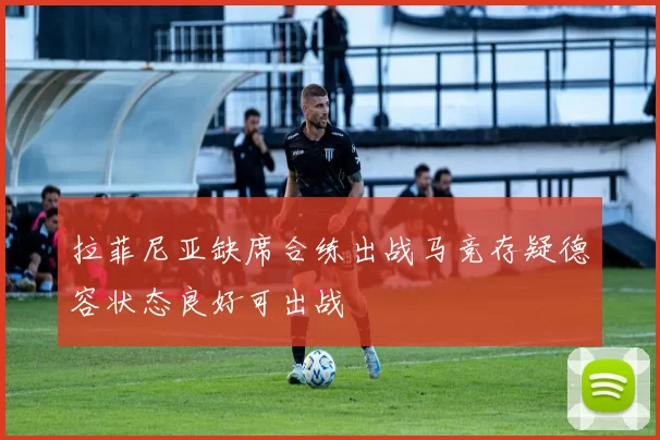 拉菲尼亚缺席合练出战马竞存疑德容状态良好可出战