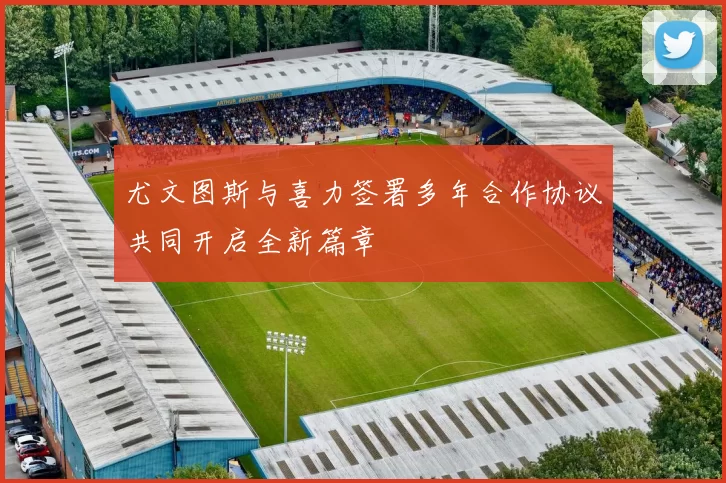 尤文图斯与喜力签署多年合作协议共同开启全新篇章