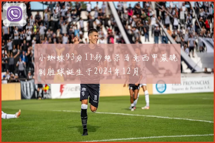 小蜘蛛93分11秒绝杀马竞西甲最晚制胜球诞生于2024年12月
