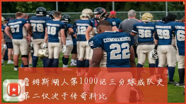 詹姆斯湖人第1000记三分球成队史第二仅次于传奇科比