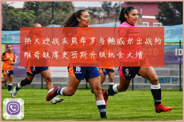热火迎战灰熊希罗与鲍威尔出战约维奇缺席史密斯升级机会大增